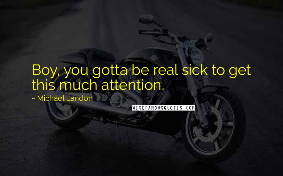 Michael Landon Quotes: Boy, you gotta be real sick to get this much attention.