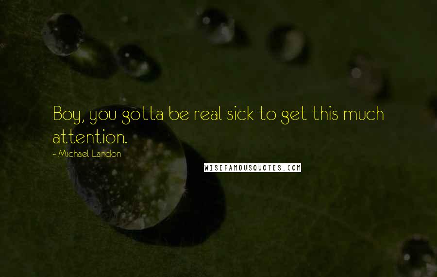Michael Landon Quotes: Boy, you gotta be real sick to get this much attention.
