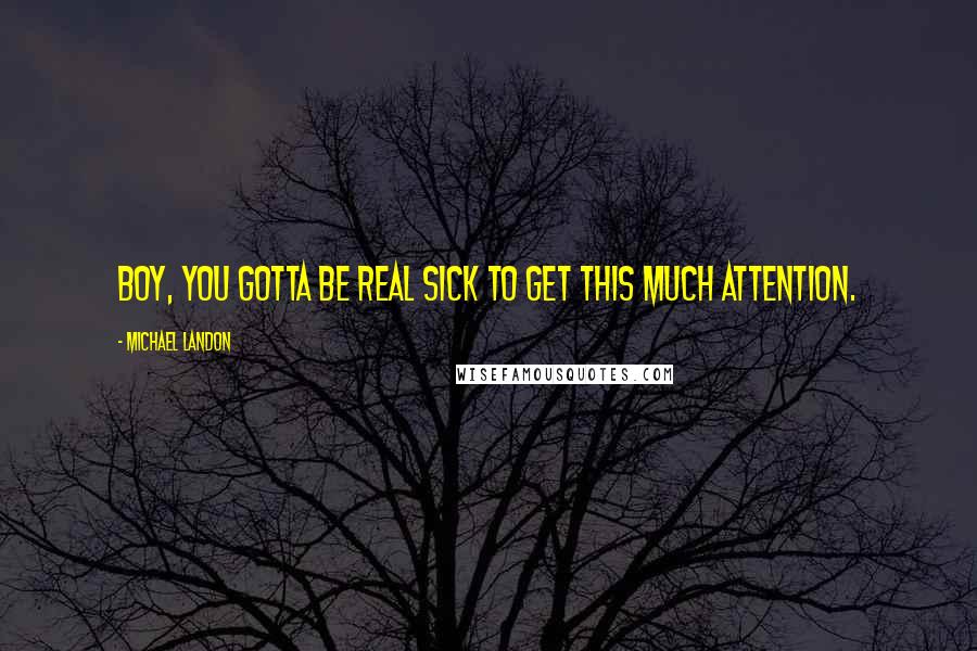 Michael Landon Quotes: Boy, you gotta be real sick to get this much attention.