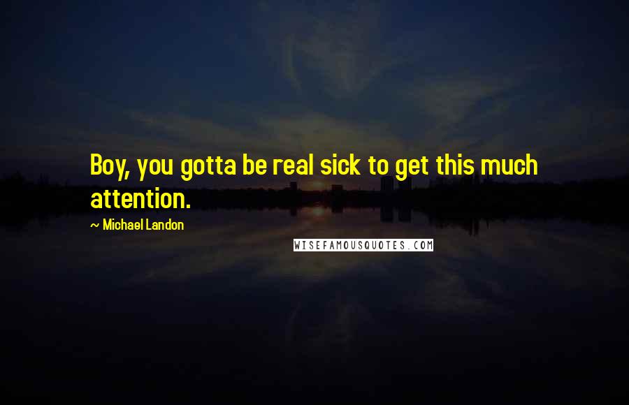 Michael Landon Quotes: Boy, you gotta be real sick to get this much attention.