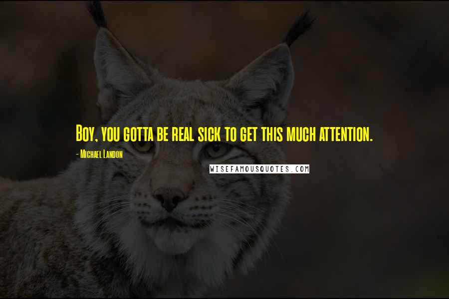 Michael Landon Quotes: Boy, you gotta be real sick to get this much attention.