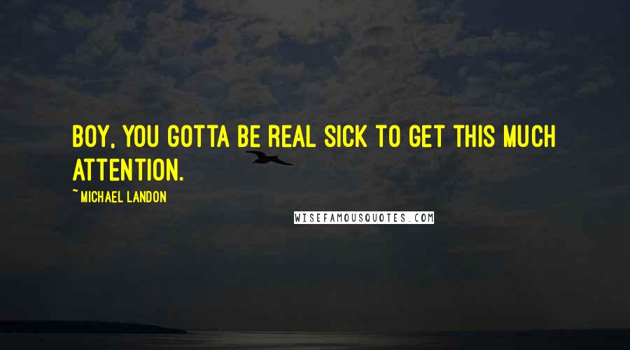 Michael Landon Quotes: Boy, you gotta be real sick to get this much attention.