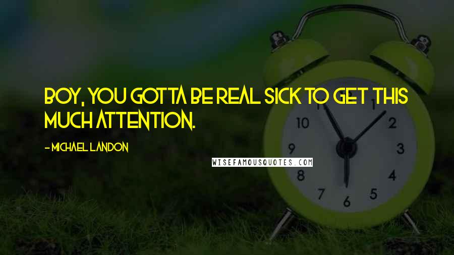 Michael Landon Quotes: Boy, you gotta be real sick to get this much attention.