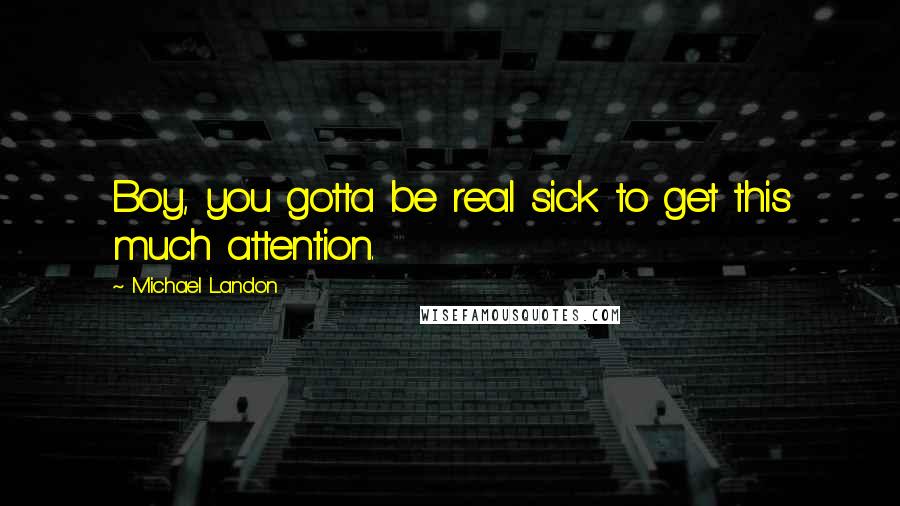 Michael Landon Quotes: Boy, you gotta be real sick to get this much attention.