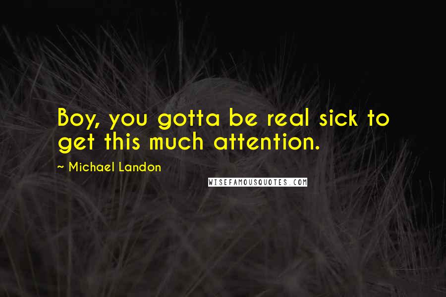 Michael Landon Quotes: Boy, you gotta be real sick to get this much attention.