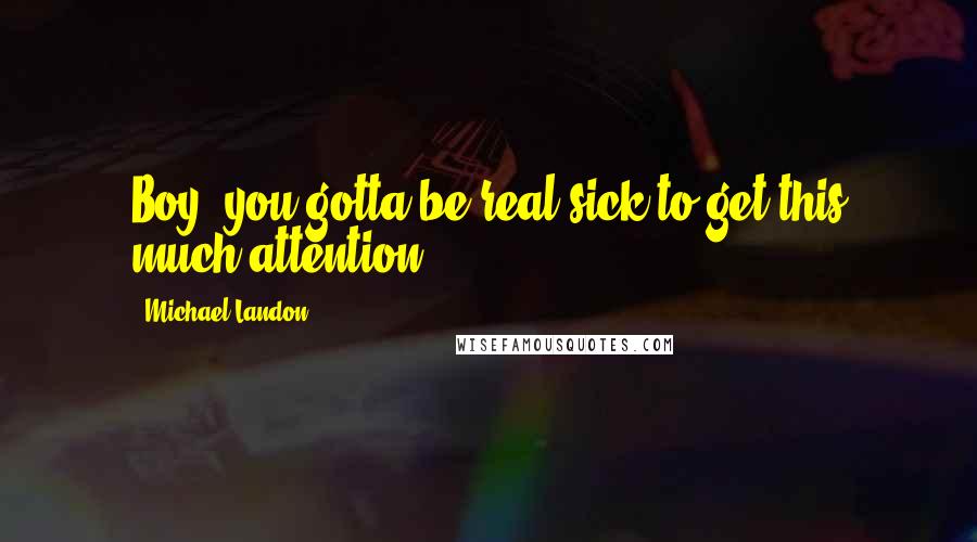 Michael Landon Quotes: Boy, you gotta be real sick to get this much attention.