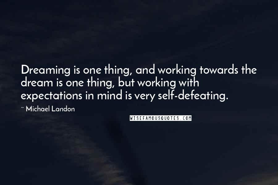 Michael Landon Quotes: Dreaming is one thing, and working towards the dream is one thing, but working with expectations in mind is very self-defeating.