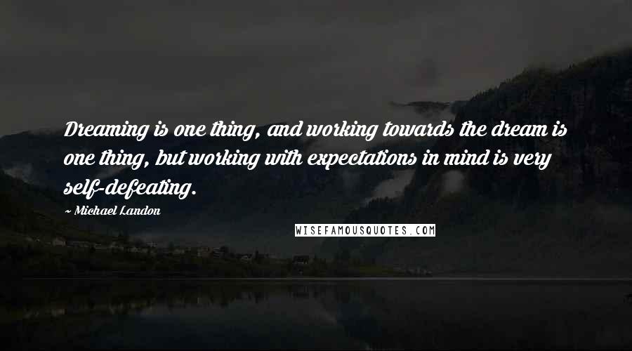 Michael Landon Quotes: Dreaming is one thing, and working towards the dream is one thing, but working with expectations in mind is very self-defeating.