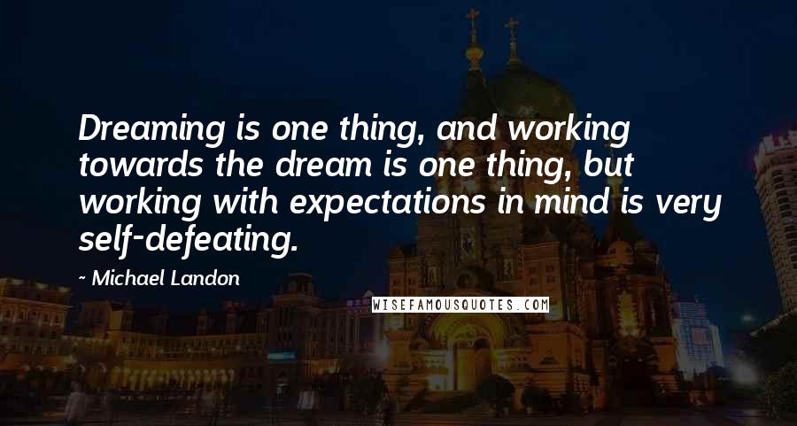 Michael Landon Quotes: Dreaming is one thing, and working towards the dream is one thing, but working with expectations in mind is very self-defeating.