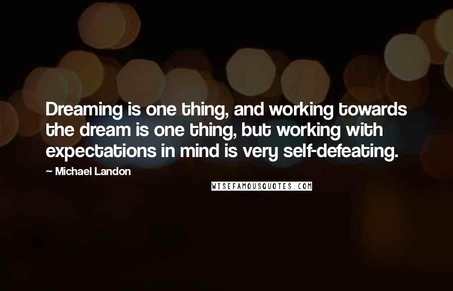 Michael Landon Quotes: Dreaming is one thing, and working towards the dream is one thing, but working with expectations in mind is very self-defeating.