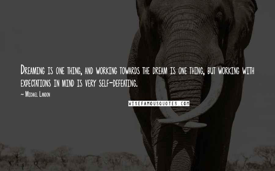 Michael Landon Quotes: Dreaming is one thing, and working towards the dream is one thing, but working with expectations in mind is very self-defeating.