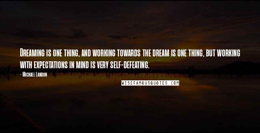 Michael Landon Quotes: Dreaming is one thing, and working towards the dream is one thing, but working with expectations in mind is very self-defeating.