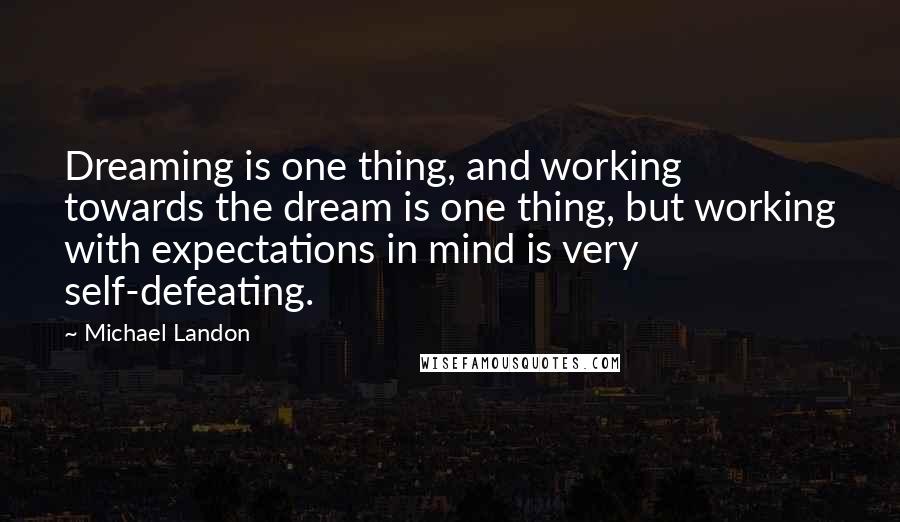 Michael Landon Quotes: Dreaming is one thing, and working towards the dream is one thing, but working with expectations in mind is very self-defeating.