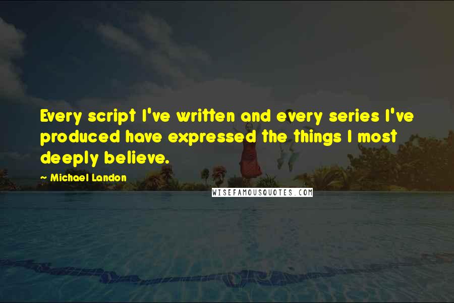 Michael Landon Quotes: Every script I've written and every series I've produced have expressed the things I most deeply believe.