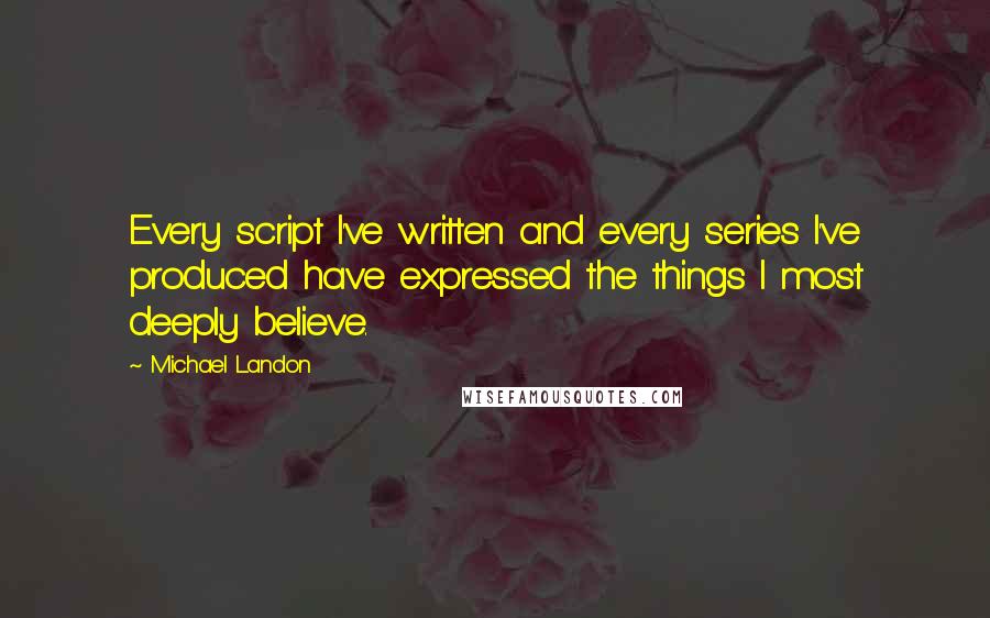 Michael Landon Quotes: Every script I've written and every series I've produced have expressed the things I most deeply believe.