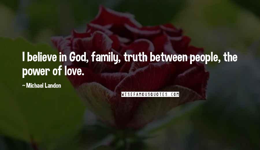 Michael Landon Quotes: I believe in God, family, truth between people, the power of love.