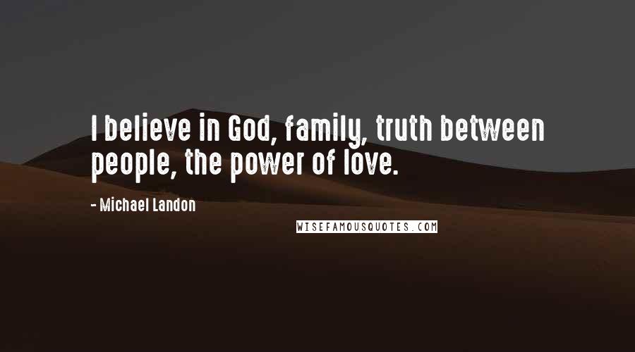 Michael Landon Quotes: I believe in God, family, truth between people, the power of love.