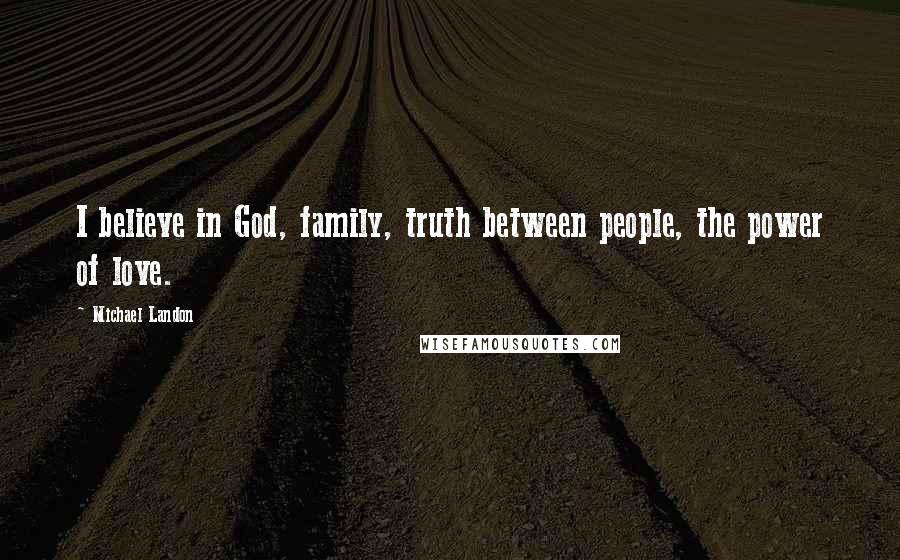 Michael Landon Quotes: I believe in God, family, truth between people, the power of love.