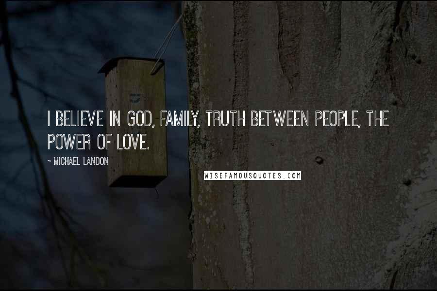 Michael Landon Quotes: I believe in God, family, truth between people, the power of love.