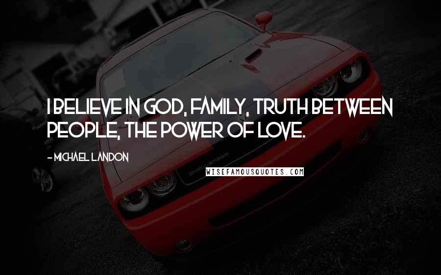 Michael Landon Quotes: I believe in God, family, truth between people, the power of love.