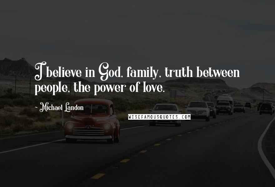 Michael Landon Quotes: I believe in God, family, truth between people, the power of love.