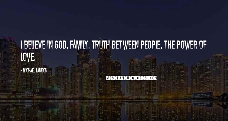 Michael Landon Quotes: I believe in God, family, truth between people, the power of love.