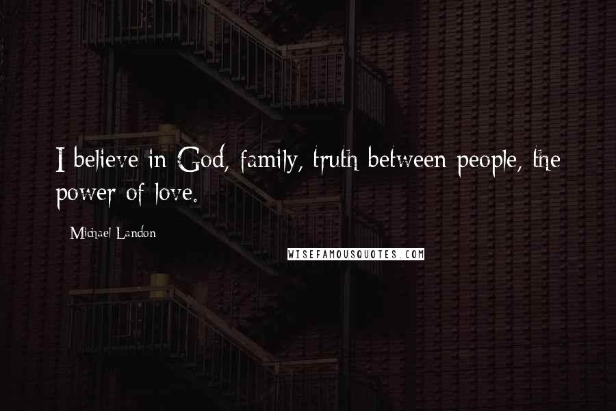 Michael Landon Quotes: I believe in God, family, truth between people, the power of love.