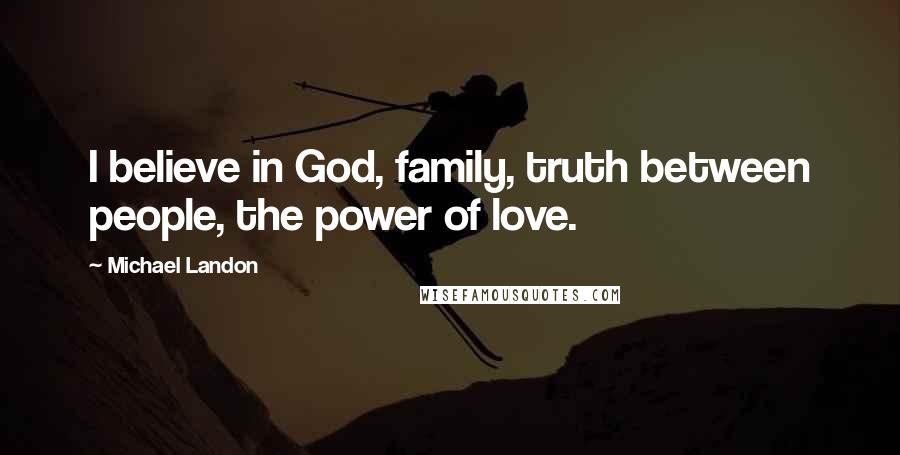 Michael Landon Quotes: I believe in God, family, truth between people, the power of love.