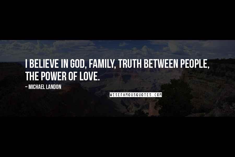 Michael Landon Quotes: I believe in God, family, truth between people, the power of love.