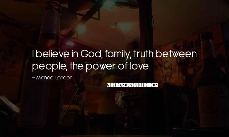 Michael Landon Quotes: I believe in God, family, truth between people, the power of love.