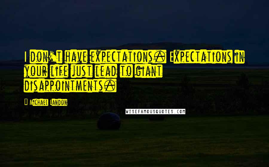 Michael Landon Quotes: I don't have expectations. Expectations in your life just lead to giant disappointments.