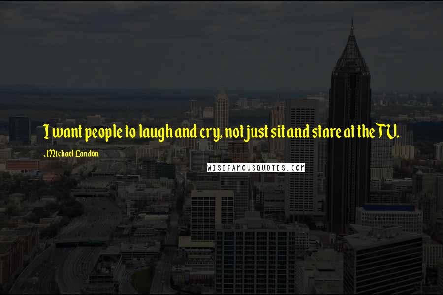 Michael Landon Quotes: I want people to laugh and cry, not just sit and stare at the TV.