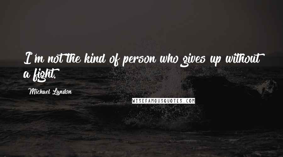 Michael Landon Quotes: I'm not the kind of person who gives up without a fight.