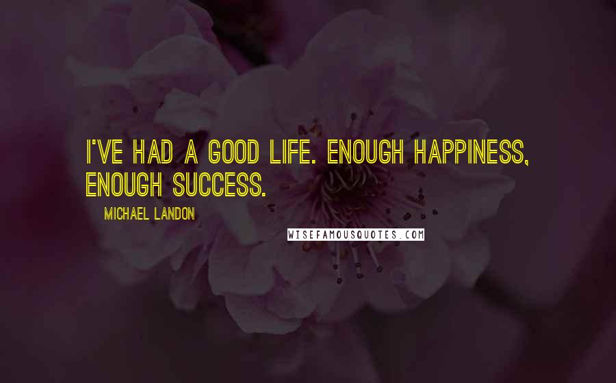 Michael Landon Quotes: I've had a good life. Enough happiness, enough success.