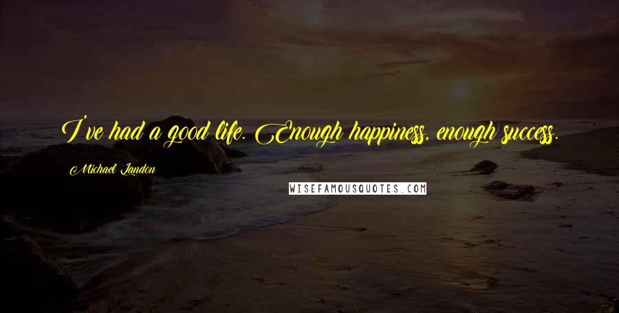 Michael Landon Quotes: I've had a good life. Enough happiness, enough success.