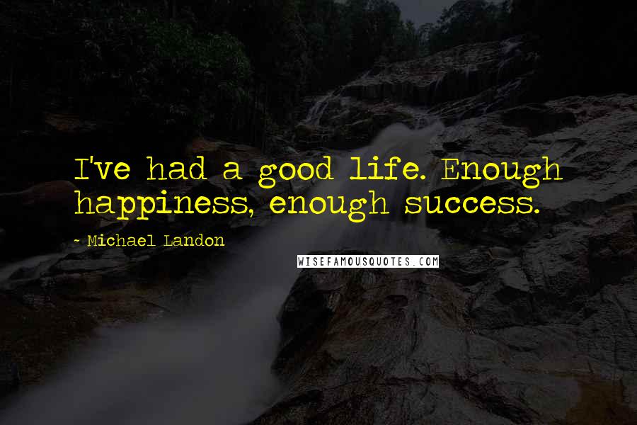 Michael Landon Quotes: I've had a good life. Enough happiness, enough success.