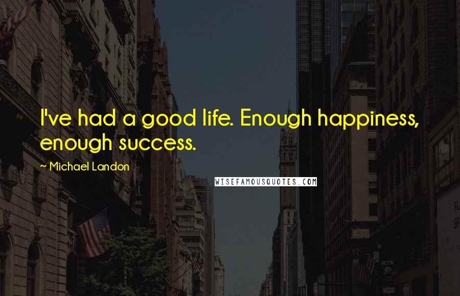 Michael Landon Quotes: I've had a good life. Enough happiness, enough success.