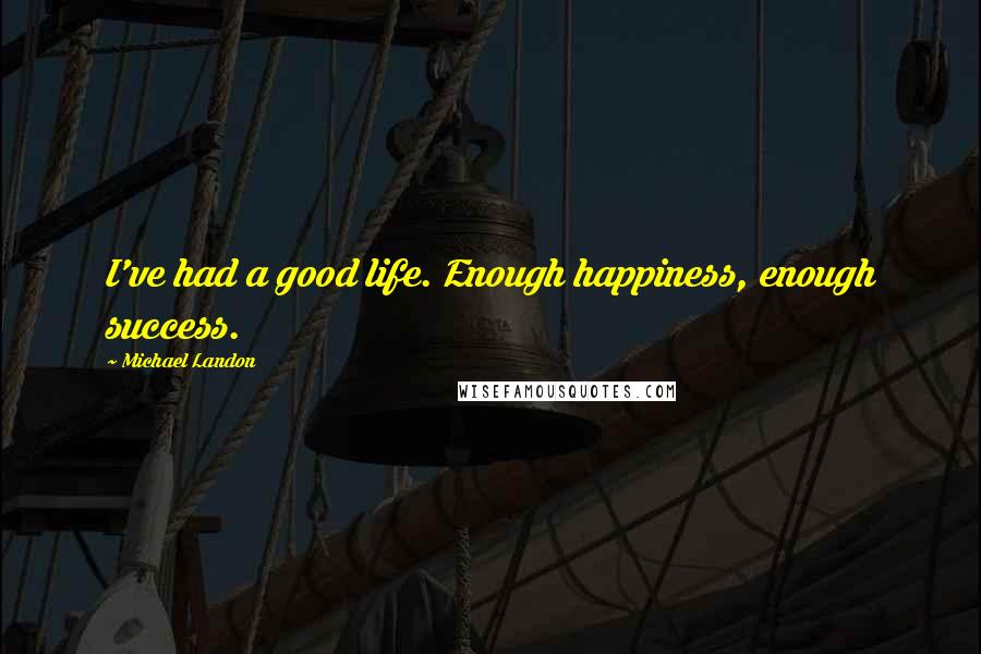 Michael Landon Quotes: I've had a good life. Enough happiness, enough success.