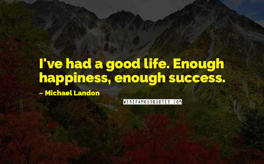 Michael Landon Quotes: I've had a good life. Enough happiness, enough success.