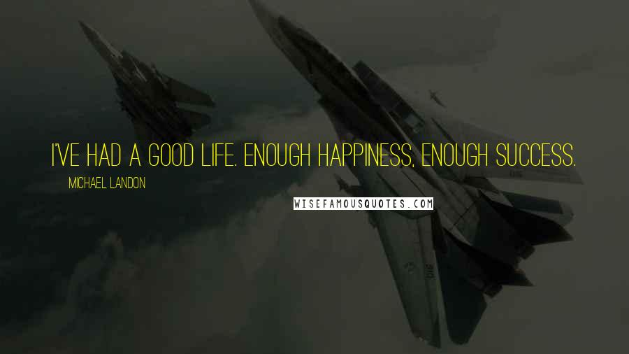 Michael Landon Quotes: I've had a good life. Enough happiness, enough success.