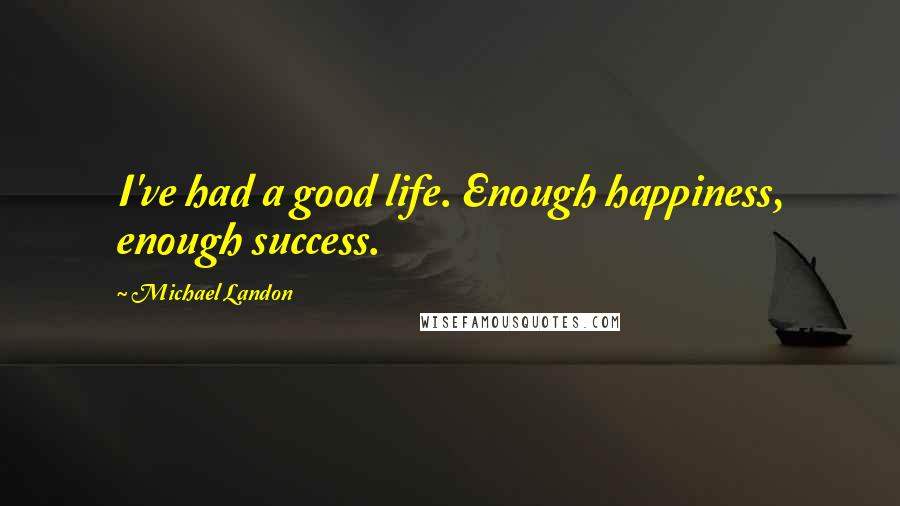 Michael Landon Quotes: I've had a good life. Enough happiness, enough success.