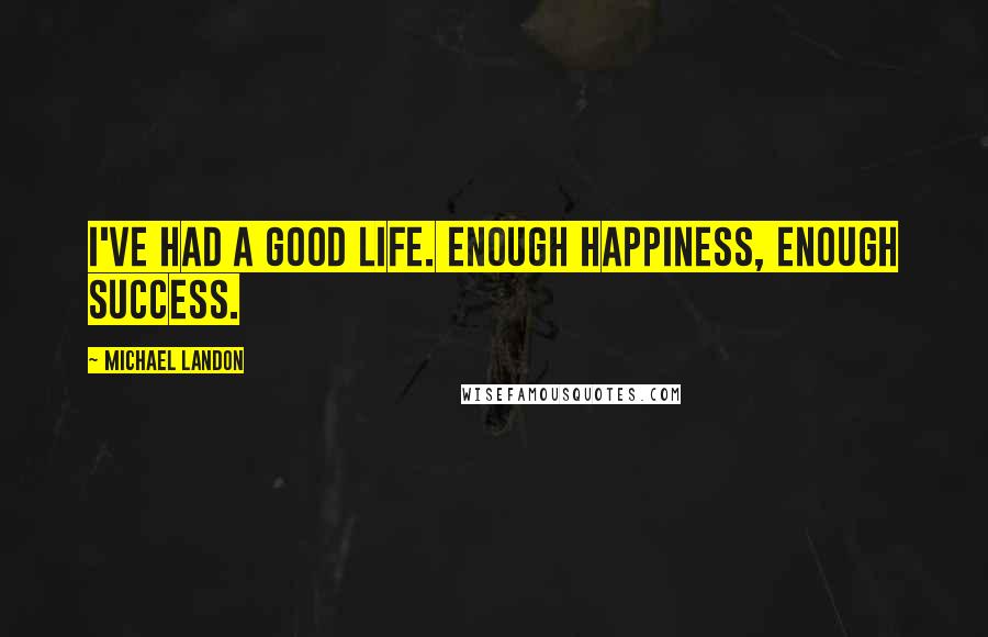 Michael Landon Quotes: I've had a good life. Enough happiness, enough success.