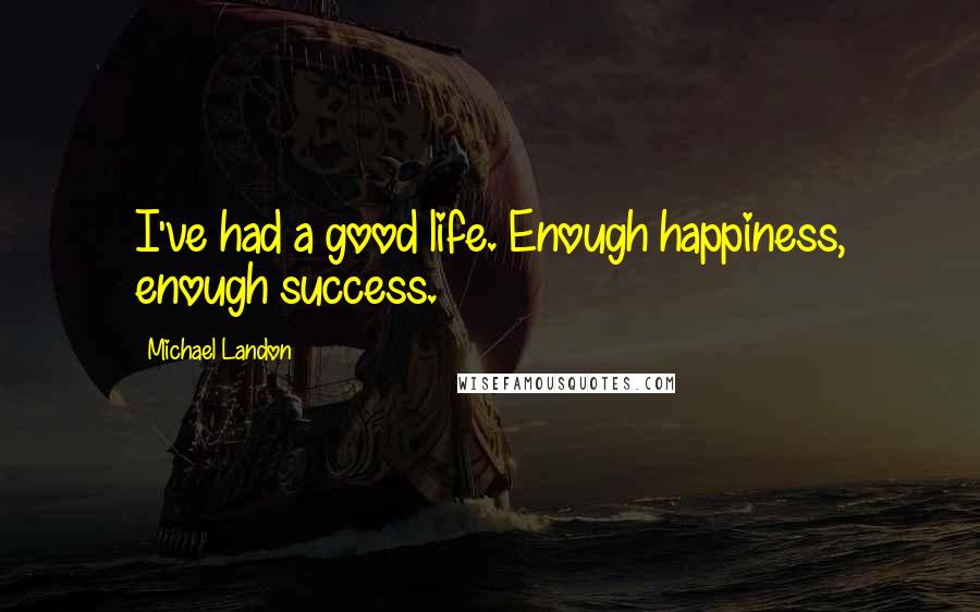 Michael Landon Quotes: I've had a good life. Enough happiness, enough success.