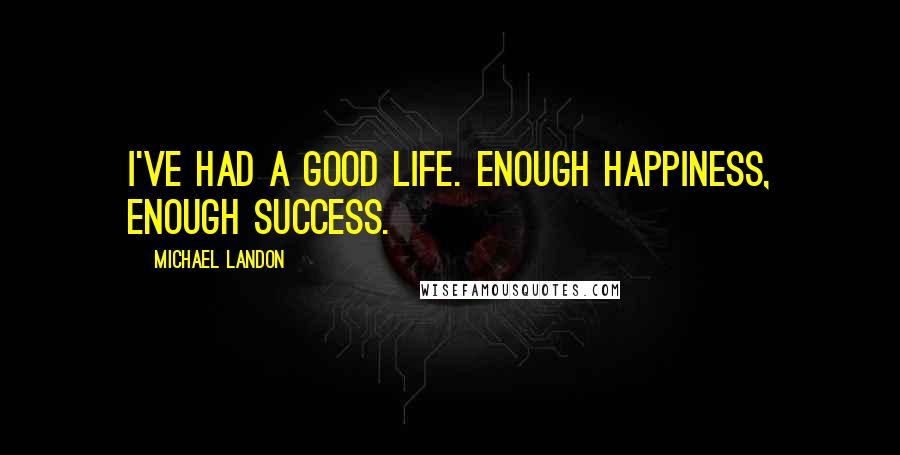 Michael Landon Quotes: I've had a good life. Enough happiness, enough success.