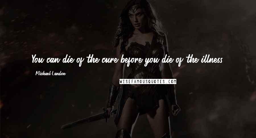 Michael Landon Quotes: You can die of the cure before you die of the illness.