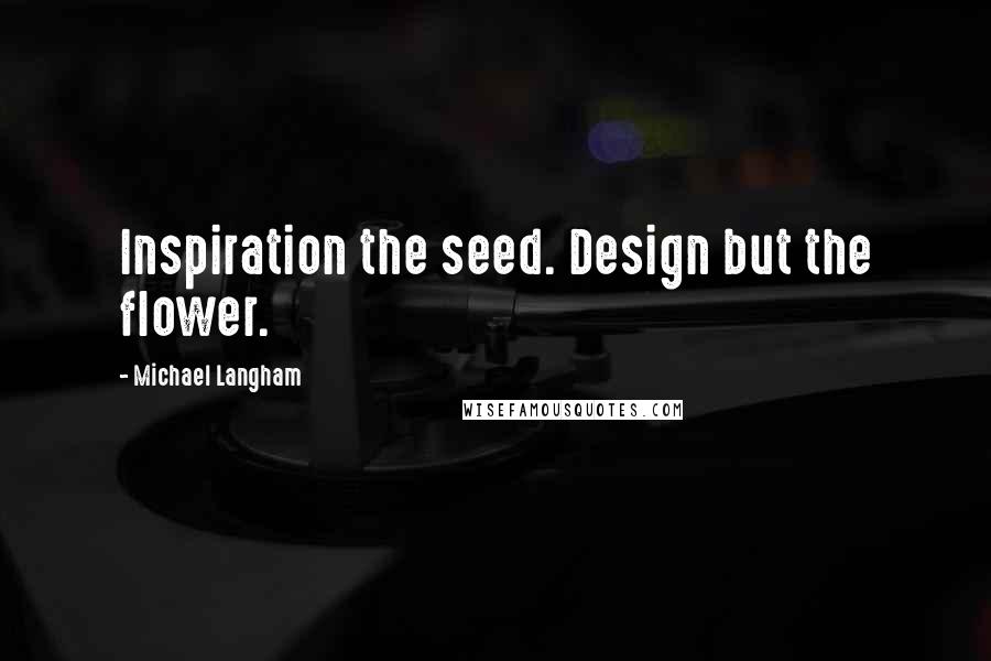 Michael Langham Quotes: Inspiration the seed. Design but the flower.