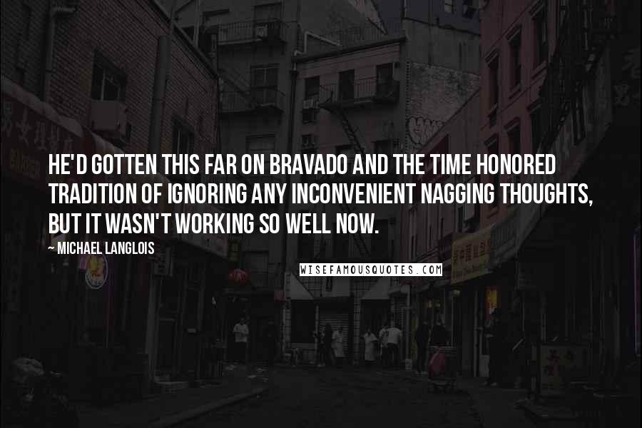 Michael Langlois Quotes: He'd gotten this far on bravado and the time honored tradition of ignoring any inconvenient nagging thoughts, but it wasn't working so well now.