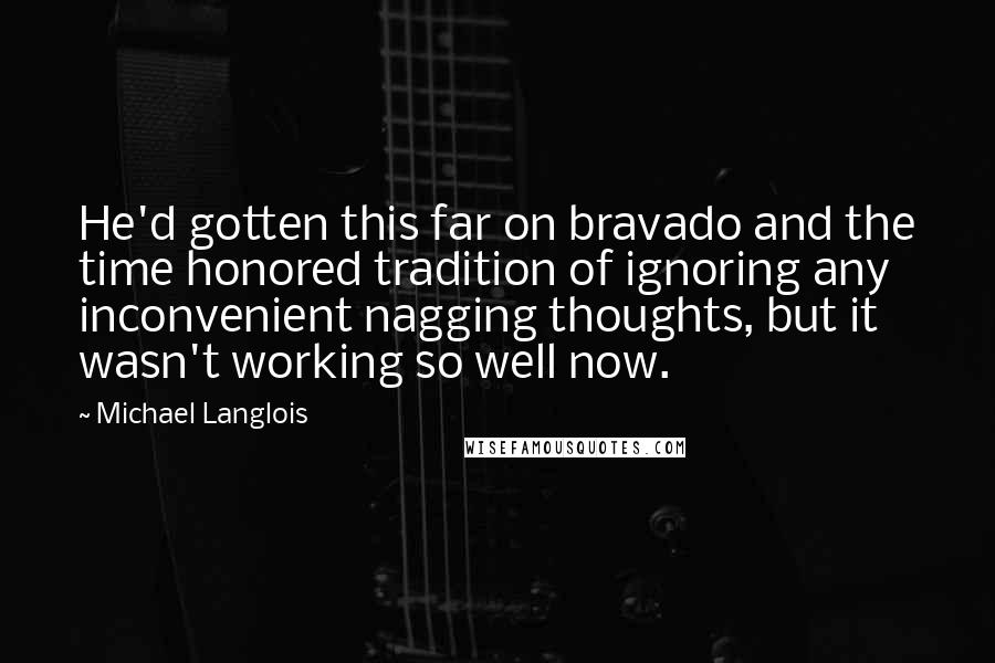 Michael Langlois Quotes: He'd gotten this far on bravado and the time honored tradition of ignoring any inconvenient nagging thoughts, but it wasn't working so well now.