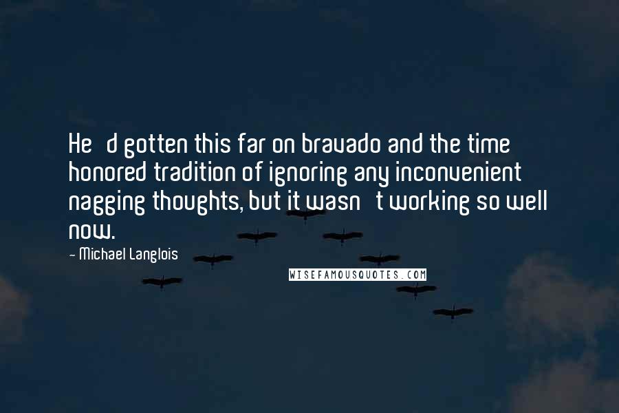 Michael Langlois Quotes: He'd gotten this far on bravado and the time honored tradition of ignoring any inconvenient nagging thoughts, but it wasn't working so well now.