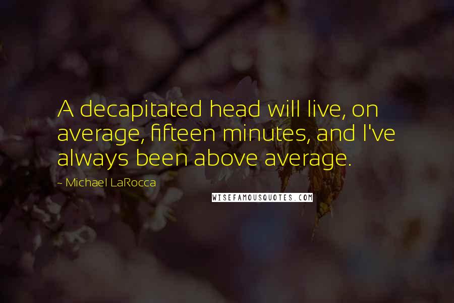 Michael LaRocca Quotes: A decapitated head will live, on average, fifteen minutes, and I've always been above average.